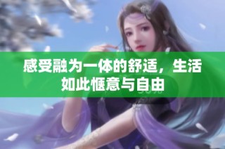 感受融为一体的舒适，生活如此惬意与自由