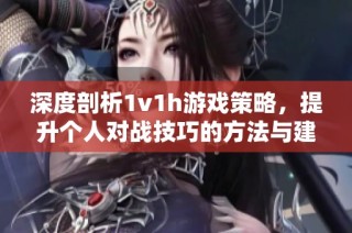 深度剖析1v1h游戏策略，提升个人对战技巧的方法与建议