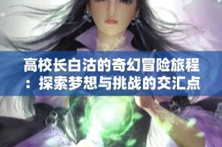 高校长白沽的奇幻冒险旅程：探索梦想与挑战的交汇点