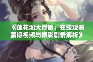 《莲花洞大冒险：在线观看震撼视频与精彩剧情解析》