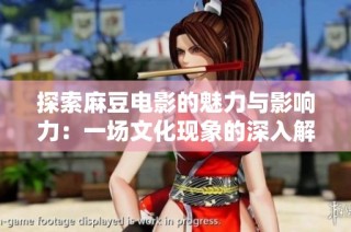 探索麻豆电影的魅力与影响力：一场文化现象的深入解析