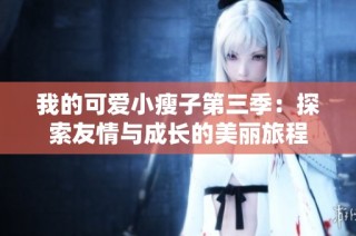 我的可爱小瘦子第三季：探索友情与成长的美丽旅程