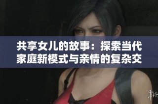 共享女儿的故事：探索当代家庭新模式与亲情的复杂交织