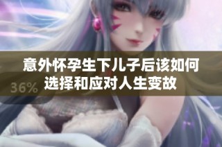 意外怀孕生下儿子后该如何选择和应对人生变故