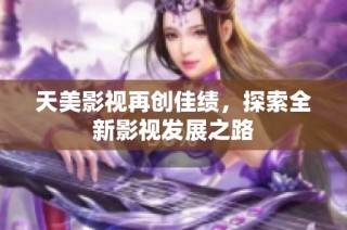 天美影视再创佳绩，探索全新影视发展之路