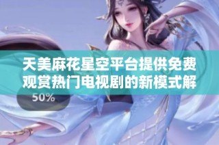 天美麻花星空平台提供免费观赏热门电视剧的新模式解析