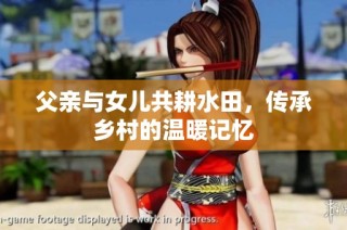 父亲与女儿共耕水田，传承乡村的温暖记忆