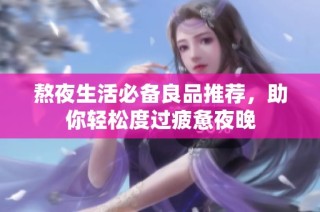 熬夜生活必备良品推荐，助你轻松度过疲惫夜晚