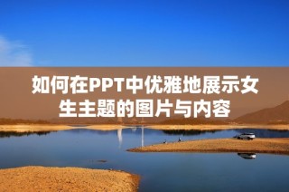 如何在PPT中优雅地展示女生主题的图片与内容
