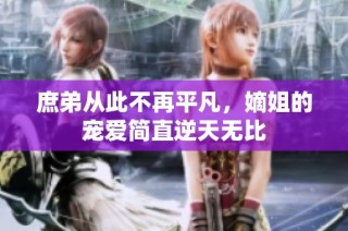 庶弟从此不再平凡，嫡姐的宠爱简直逆天无比