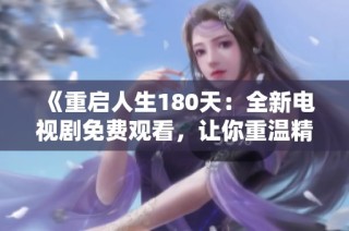 《重启人生180天：全新电视剧免费观看，让你重温精彩剧情》
