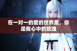 在一对一的爱的世界里，你是我心中的玫瑰