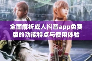 全面解析成人抖音app免费版的功能特点与使用体验