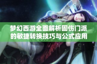 梦幻西游全面解析固伤门派的敏捷转换技巧与公式应用