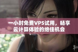 一小时免费VPS试用，畅享云计算体验的绝佳机会