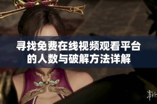 寻找免费在线视频观看平台的人数与破解方法详解