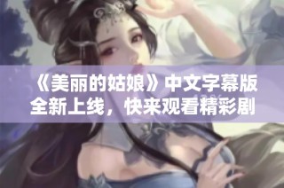 《美丽的姑娘》中文字幕版全新上线，快来观看精彩剧情！