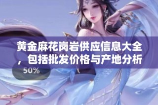 黄金麻花岗岩供应信息大全，包括批发价格与产地分析