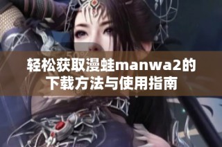 轻松获取漫蛙manwa2的下载方法与使用指南