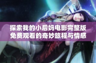 探索我的小后妈电影完整版免费观看的奇妙旅程与情感纠葛