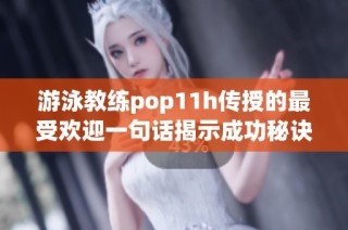 游泳教练pop11h传授的最受欢迎一句话揭示成功秘诀