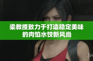 梁教授致力于打造稳定美味的肉馅水饺新风尚