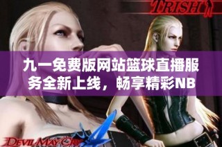九一免费版网站篮球直播服务全新上线，畅享精彩NBA赛事