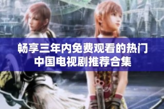畅享三年内免费观看的热门中国电视剧推荐合集