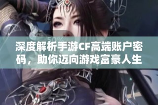 深度解析手游CF高端账户密码，助你迈向游戏富豪人生的秘密之路