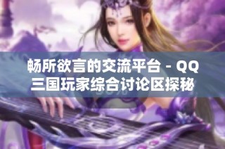 畅所欲言的交流平台 - QQ三国玩家综合讨论区探秘
