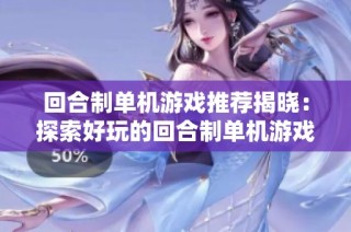 回合制单机游戏推荐揭晓：探索好玩的回合制单机游戏排行榜与热门佳作