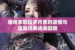 姨母家那段岁月里的遗憾与温馨经典语录回顾