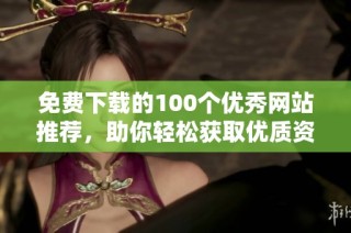 免费下载的100个优秀网站推荐，助你轻松获取优质资源