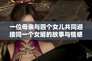 一位母亲与四个女儿共同迎接同一个女婿的故事与情感解析