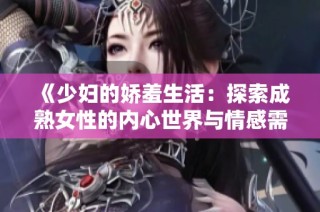《少妇的娇羞生活：探索成熟女性的内心世界与情感需求》