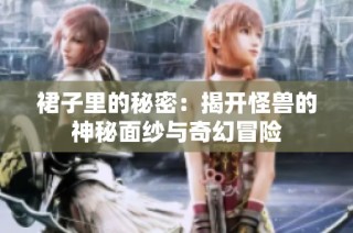 裙子里的秘密：揭开怪兽的神秘面纱与奇幻冒险