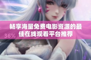 畅享海量免费电影资源的最佳在线观看平台推荐