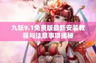九妖9.1免费版最新安装教程与注意事项揭秘