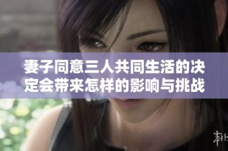 妻子同意三人共同生活的决定会带来怎样的影响与挑战