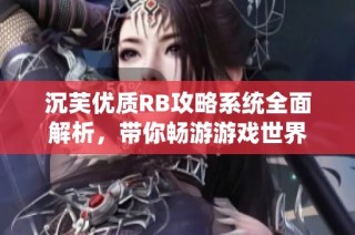 沉芙优质RB攻略系统全面解析，带你畅游游戏世界