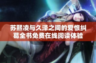 苏熙凌与久泽之间的爱恨纠葛全书免费在线阅读体验