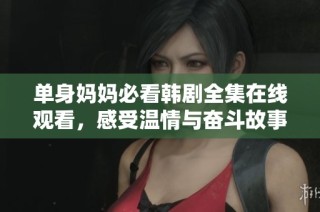 单身妈妈必看韩剧全集在线观看，感受温情与奋斗故事