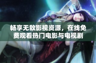 畅享无敌影视资源，在线免费观看热门电影与电视剧