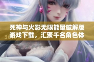 死神与火影无限能量破解版游戏下载，汇聚千名角色体验新挑战