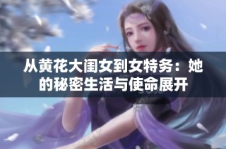 从黄花大闺女到女特务：她的秘密生活与使命展开