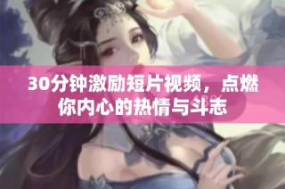 30分钟激励短片视频，点燃你内心的热情与斗志