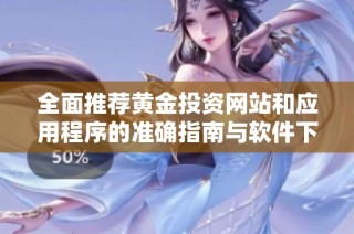 全面推荐黄金投资网站和应用程序的准确指南与软件下载平台