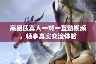 高品质真人一对一互动视频，畅享真实交流体验