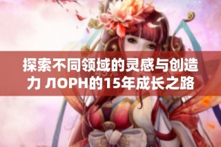 探索不同领域的灵感与创造力 ЛОРН的15年成长之路