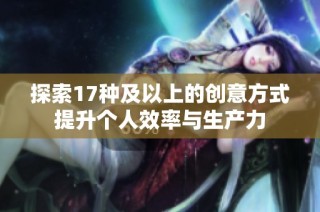 探索17种及以上的创意方式提升个人效率与生产力